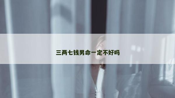 三两七钱男命一定不好吗