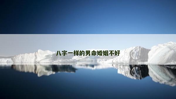 八字一样的男命婚姻不好