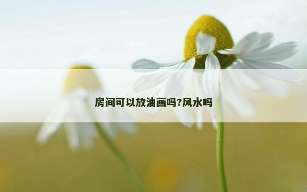 房间可以放油画吗?风水吗