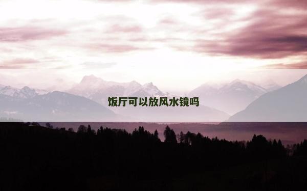 饭厅可以放风水镜吗