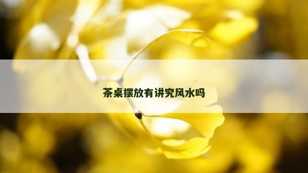 茶桌摆放有讲究风水吗