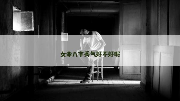 女命八字秀气好不好呢