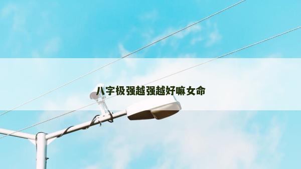 八字极强越强越好嘛女命