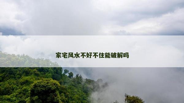 家宅风水不好不住能破解吗