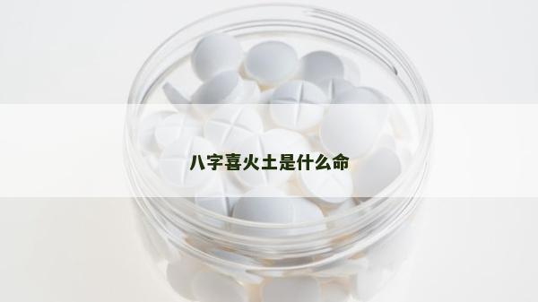 八字喜火土是什么命