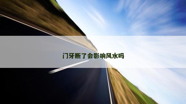 门牙断了会影响风水吗