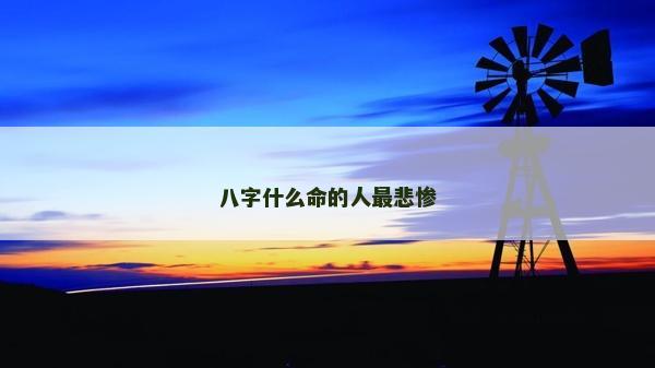 八字什么命的人最悲惨