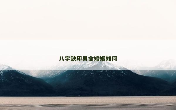 八字缺印男命婚姻如何