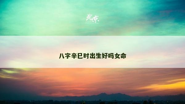 八字辛巳时出生好吗女命