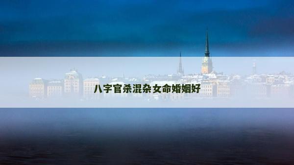 八字官杀混杂女命婚姻好