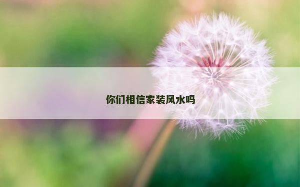 你们相信家装风水吗