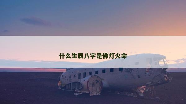 什么生辰八字是佛灯火命