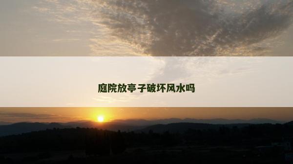 庭院放亭子破坏风水吗