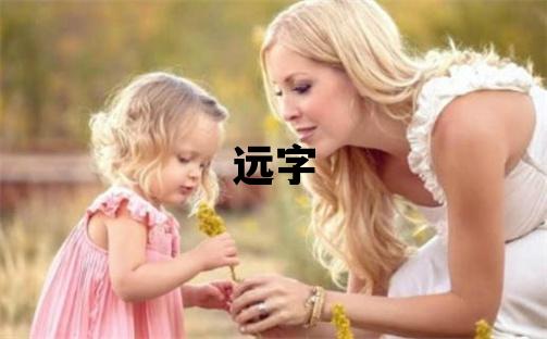 远字取名的寓意和含义 男孩用远字取名