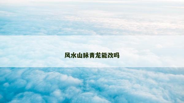 风水山脉青龙能改吗