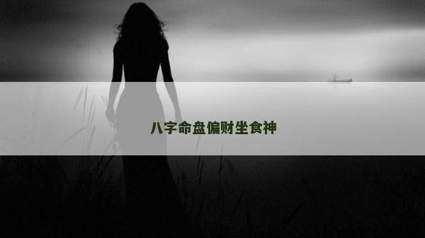 八字命盘偏财坐食神