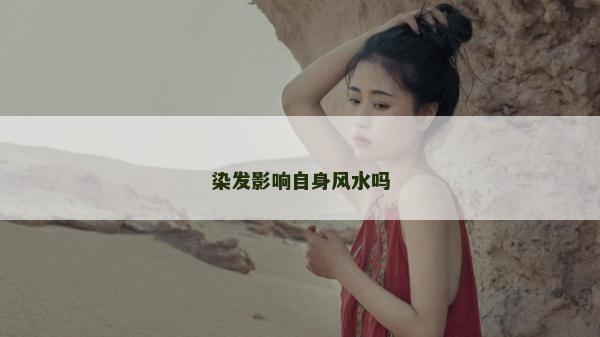 染发影响自身风水吗