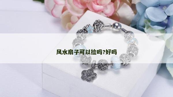 风水扇子可以捡吗?好吗