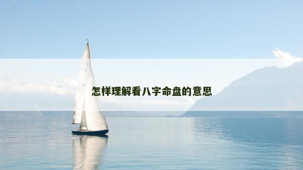 怎样理解看八字命盘的意思