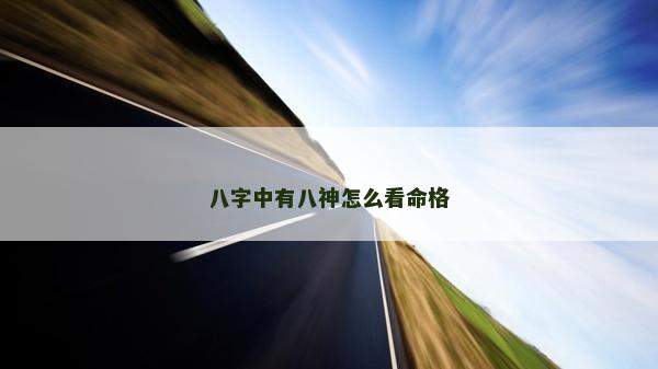 八字中有八神怎么看命格