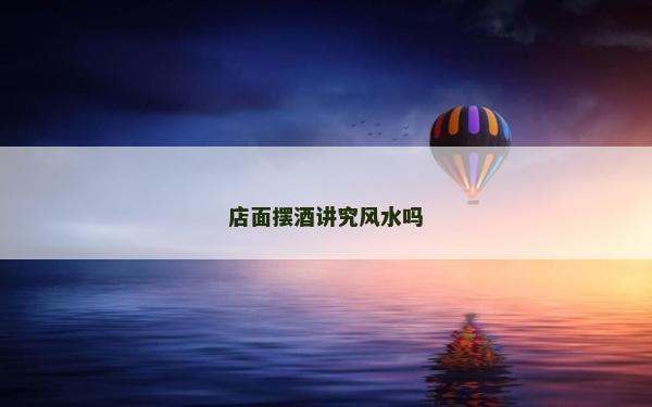 店面摆酒讲究风水吗