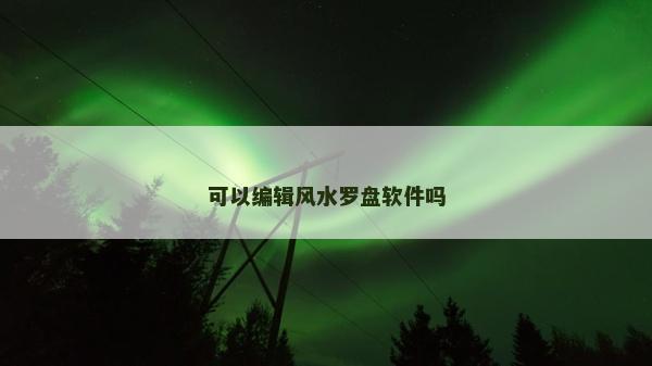 可以编辑风水罗盘软件吗