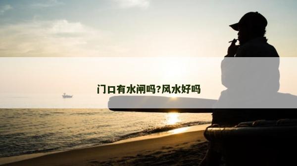 门口有水闸吗?风水好吗