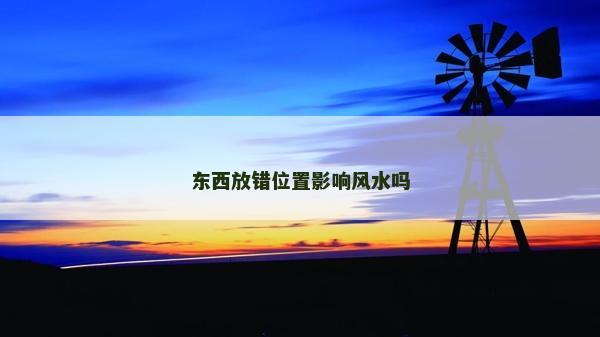 东西放错位置影响风水吗