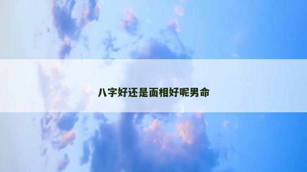八字好还是面相好呢男命