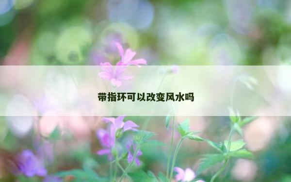 带指环可以改变风水吗