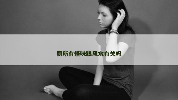 厕所有怪味跟风水有关吗