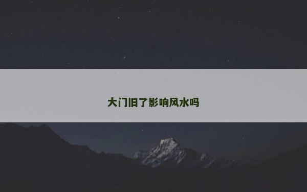 大门旧了影响风水吗