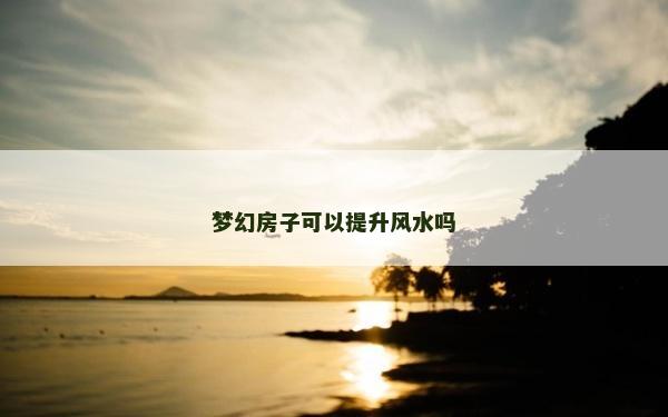 梦幻房子可以提升风水吗