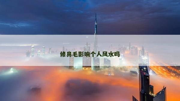 修鼻毛影响个人风水吗