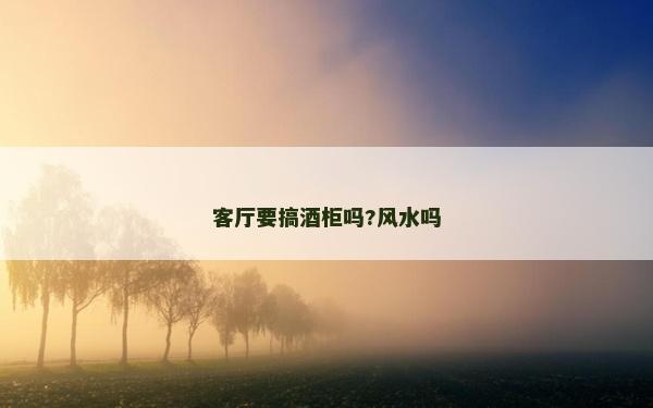 客厅要搞酒柜吗?风水吗