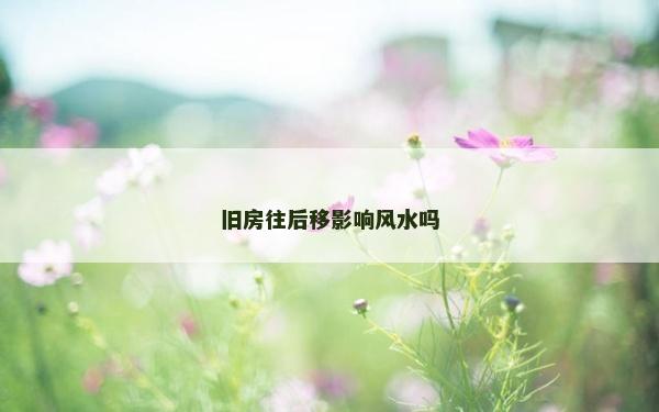 旧房往后移影响风水吗