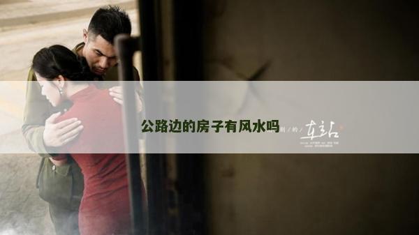 公路边的房子有风水吗
