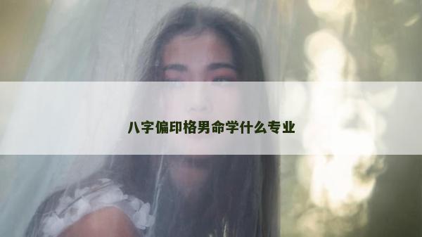 八字偏印格男命学什么专业