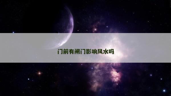 门前有闸门影响风水吗