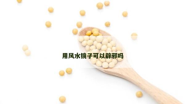 用风水镜子可以辟邪吗