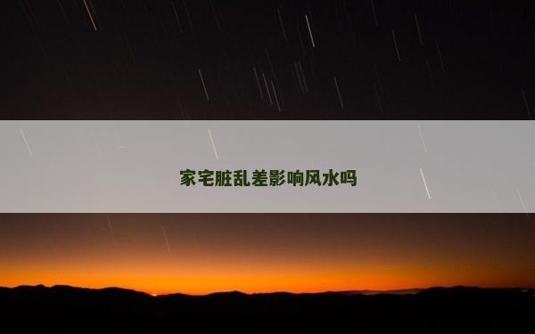 家宅脏乱差影响风水吗
