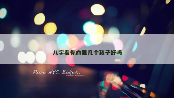八字看你命里几个孩子好吗