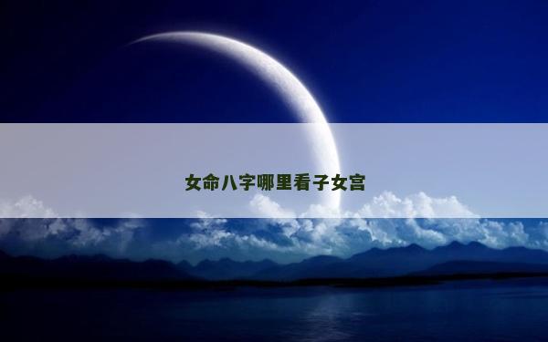 女命八字哪里看子女宫