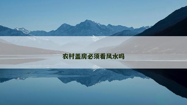 农村盖房必须看风水吗