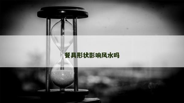 餐具形状影响风水吗