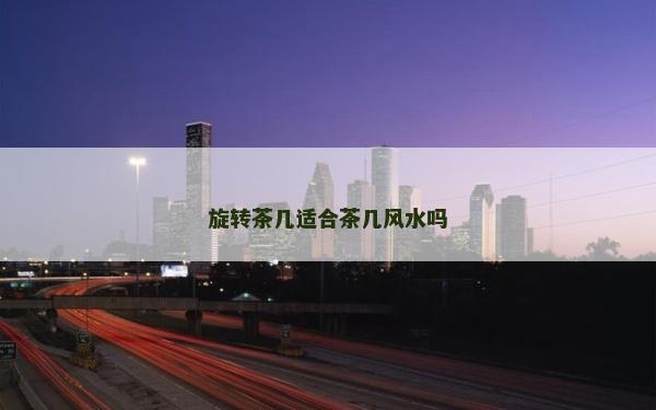 旋转茶几适合茶几风水吗