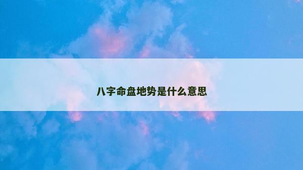 八字命盘地势是什么意思