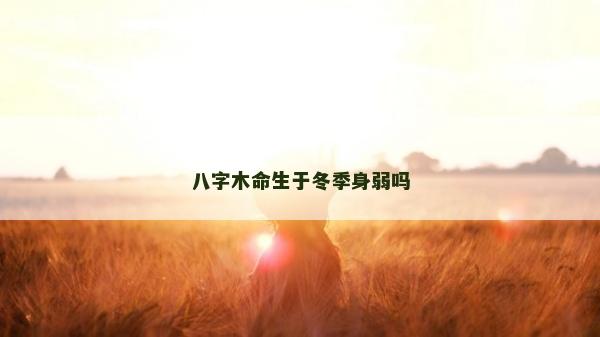 八字木命生于冬季身弱吗