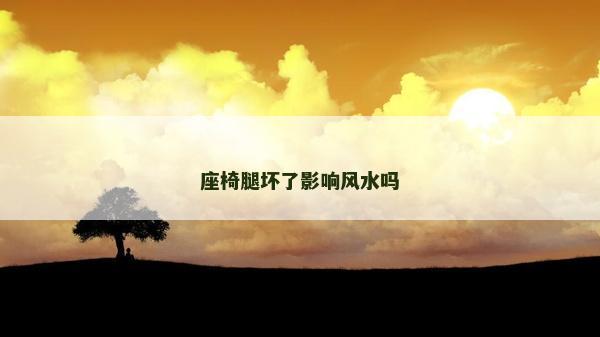 座椅腿坏了影响风水吗