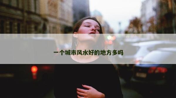 一个城市风水好的地方多吗